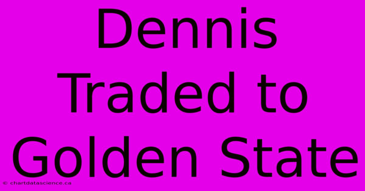 Dennis Traded To Golden State