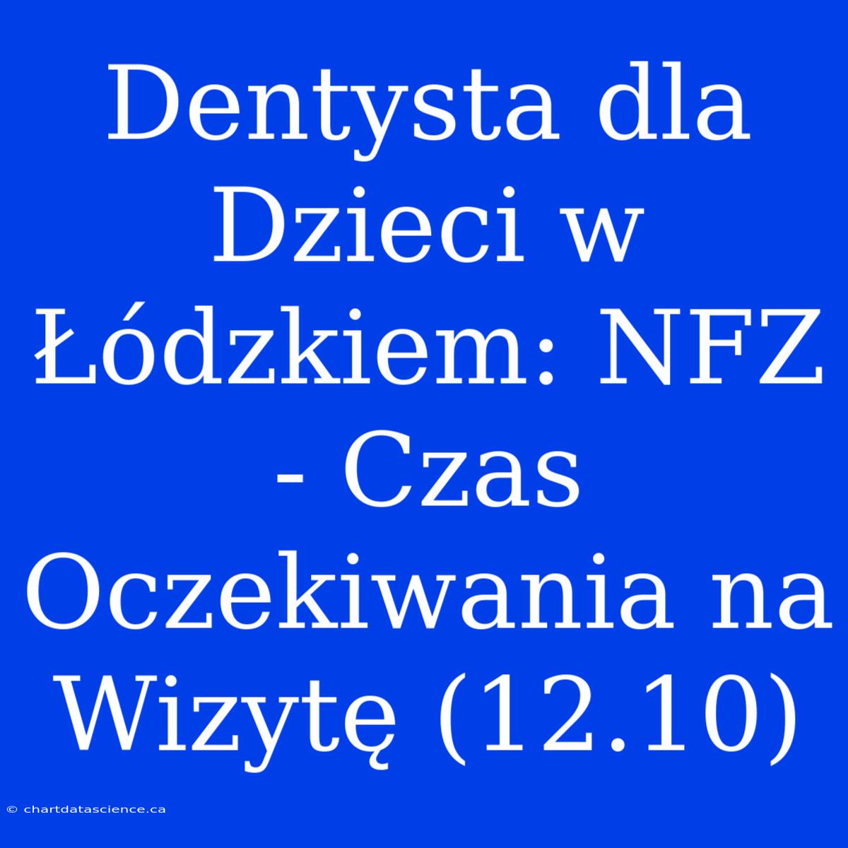 Dentysta Dla Dzieci W Łódzkiem: NFZ - Czas Oczekiwania Na Wizytę (12.10)