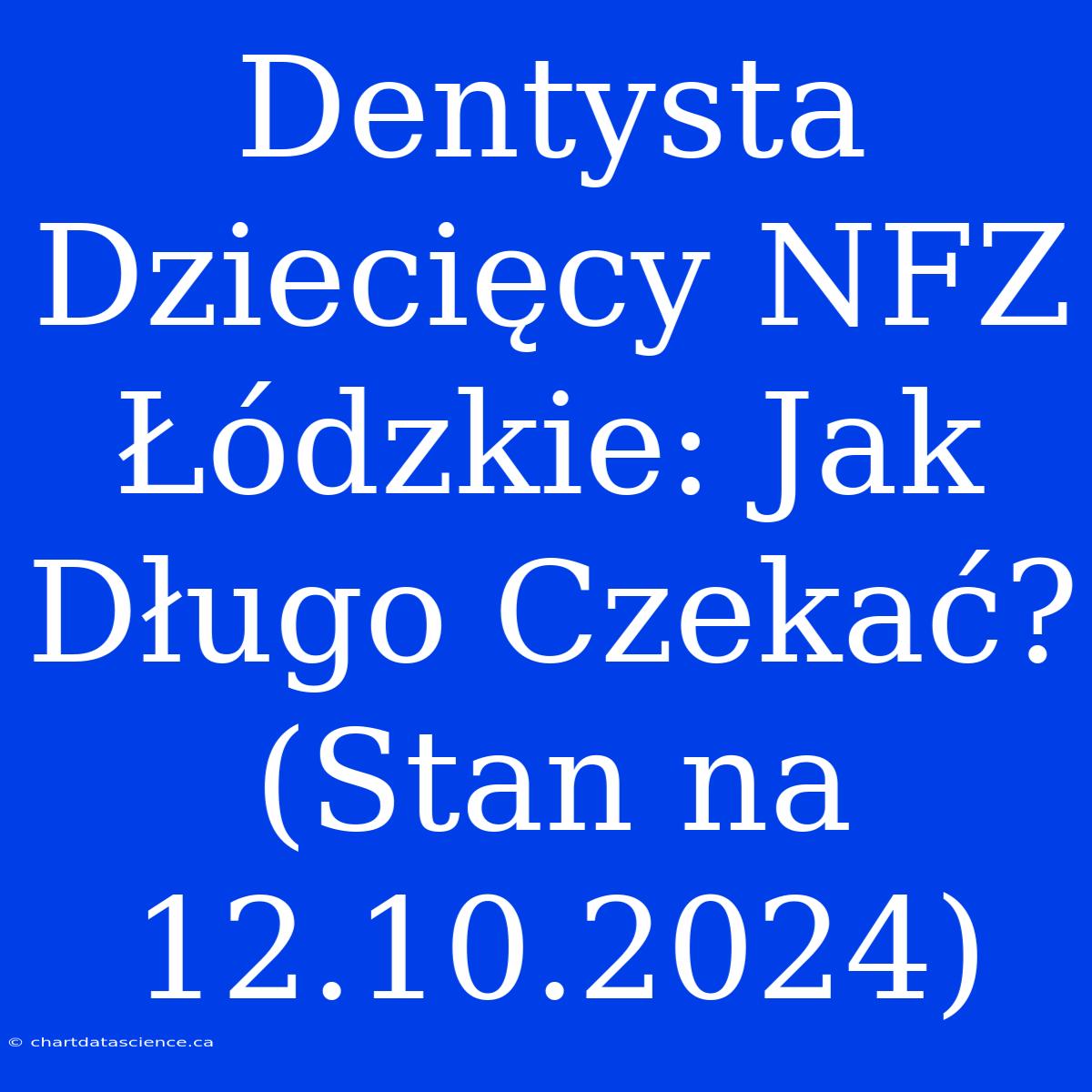 Dentysta Dziecięcy NFZ Łódzkie: Jak Długo Czekać? (Stan Na 12.10.2024)