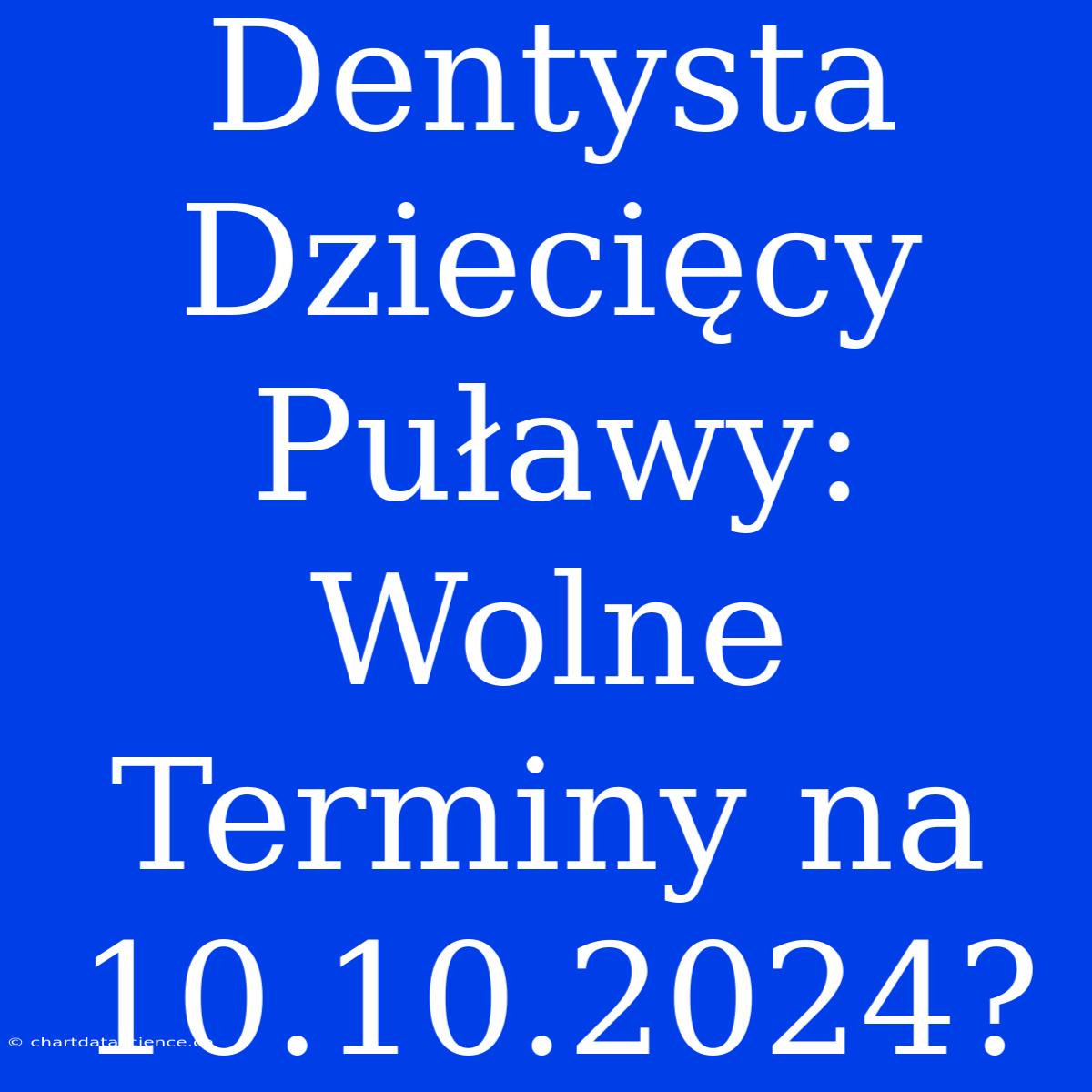 Dentysta Dziecięcy Puławy: Wolne Terminy Na 10.10.2024?