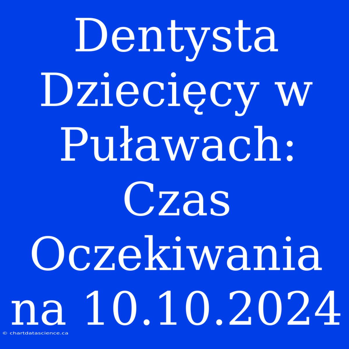 Dentysta Dziecięcy W Puławach: Czas Oczekiwania Na 10.10.2024