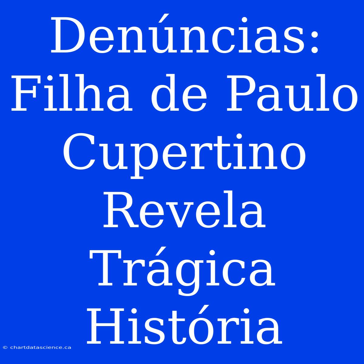 Denúncias: Filha De Paulo Cupertino Revela Trágica História