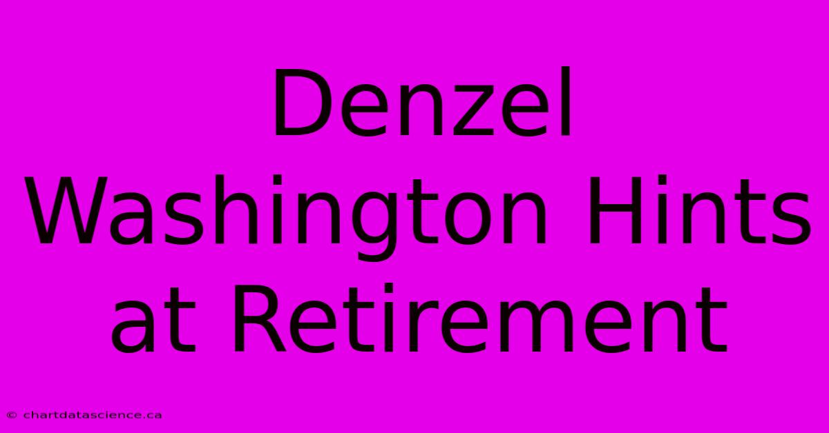 Denzel Washington Hints At Retirement