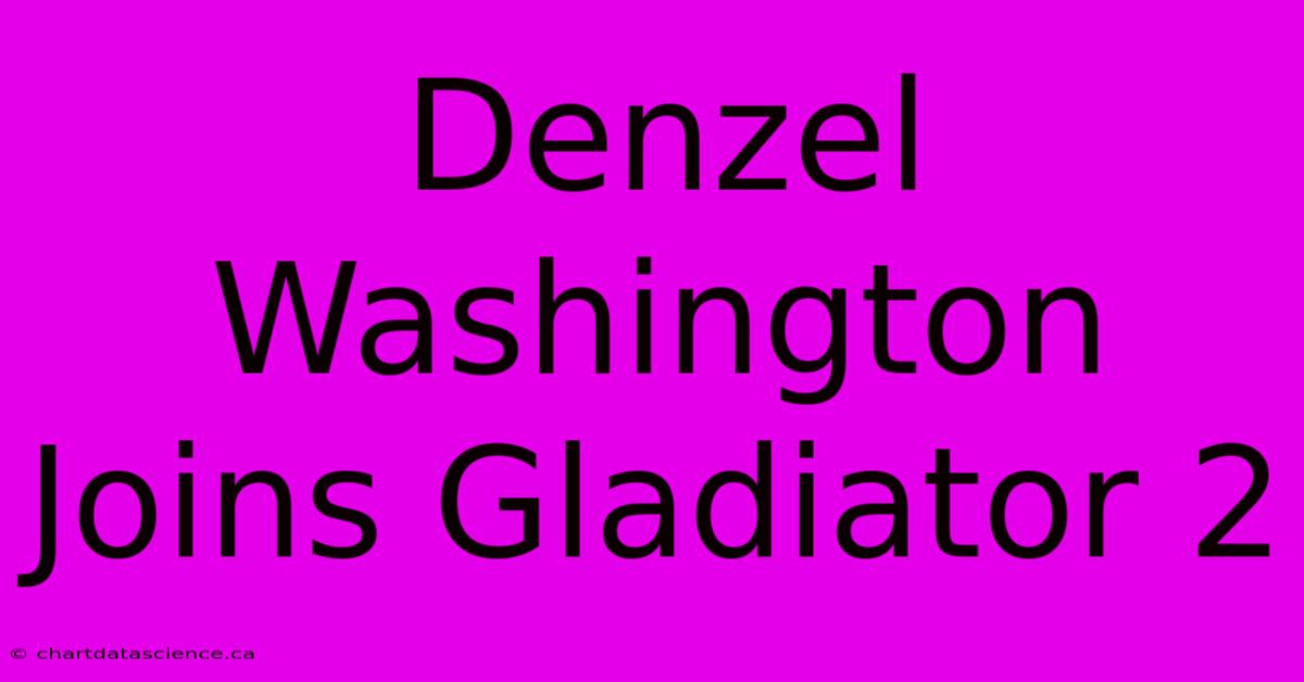 Denzel Washington Joins Gladiator 2