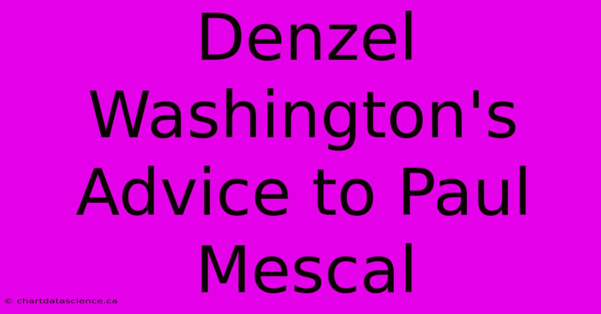 Denzel Washington's Advice To Paul Mescal