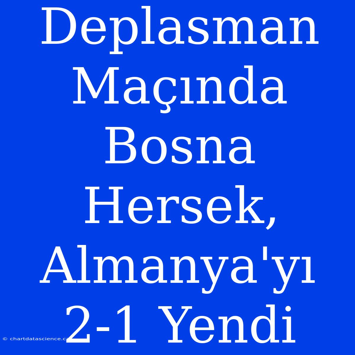 Deplasman Maçında Bosna Hersek, Almanya'yı 2-1 Yendi