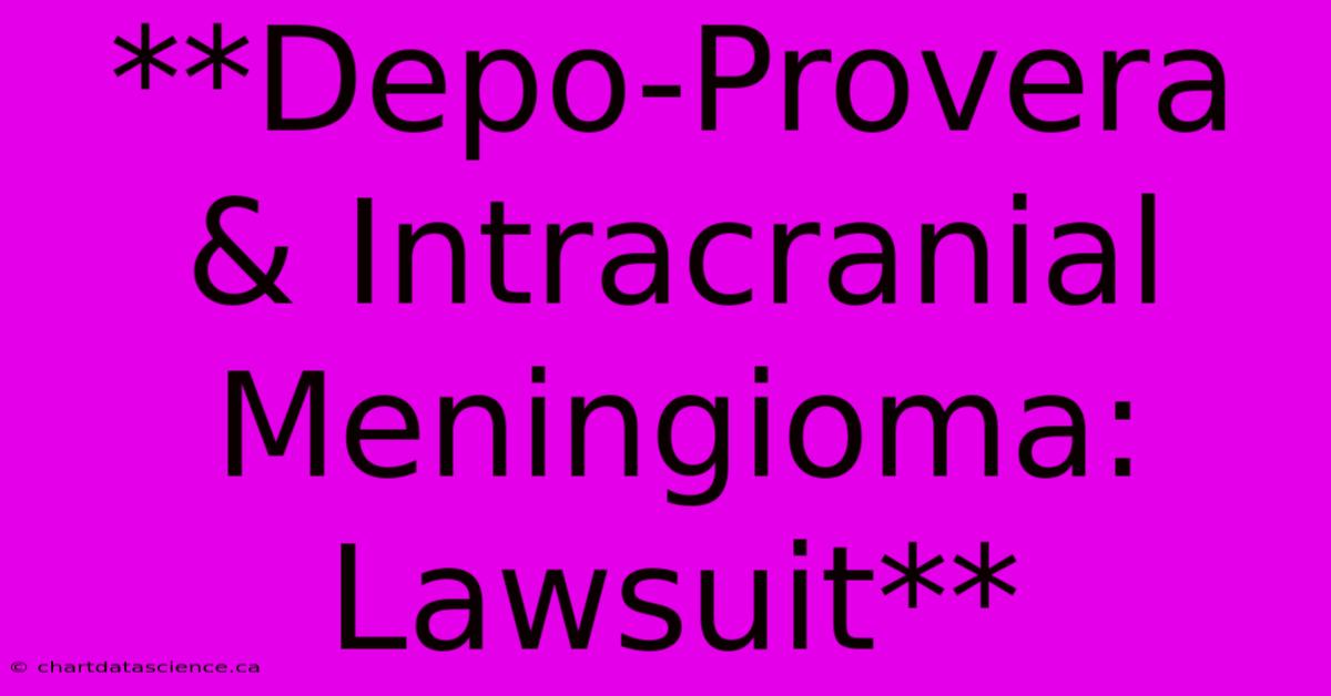 **Depo-Provera & Intracranial Meningioma: Lawsuit**