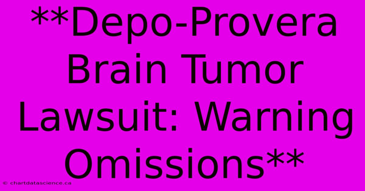 **Depo-Provera Brain Tumor Lawsuit: Warning Omissions**