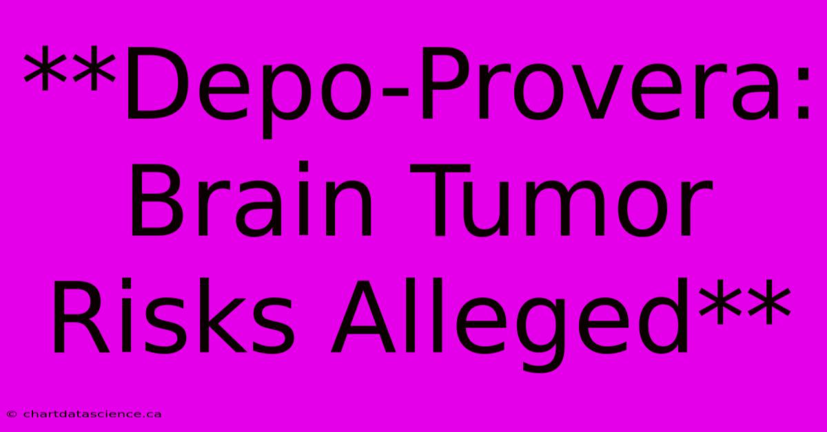 **Depo-Provera: Brain Tumor Risks Alleged** 