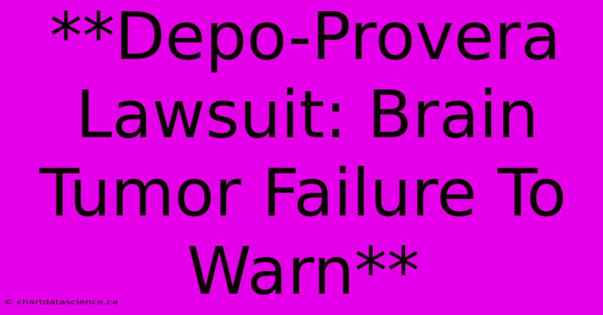 **Depo-Provera Lawsuit: Brain Tumor Failure To Warn**