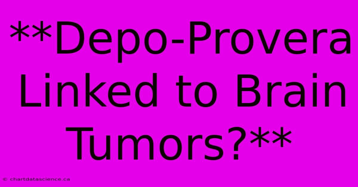 **Depo-Provera Linked To Brain Tumors?**