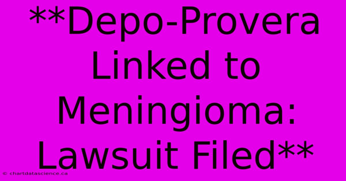 **Depo-Provera Linked To Meningioma: Lawsuit Filed**