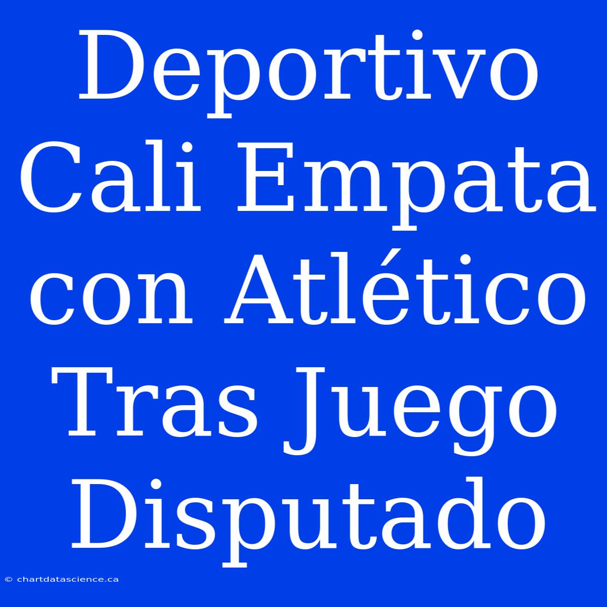 Deportivo Cali Empata Con Atlético Tras Juego Disputado