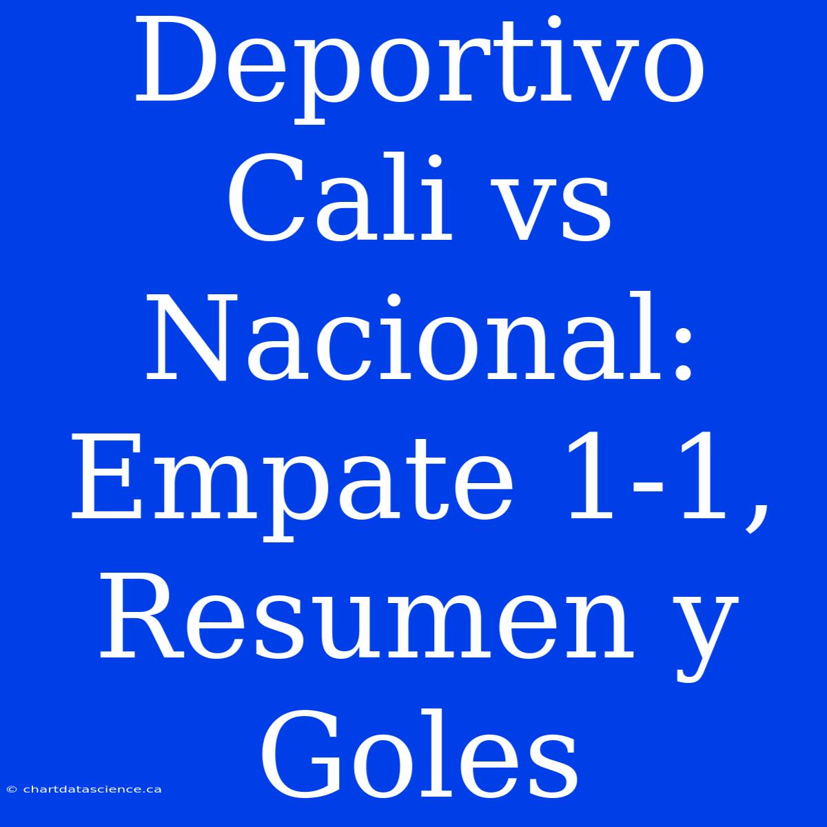 Deportivo Cali Vs Nacional: Empate 1-1, Resumen Y Goles