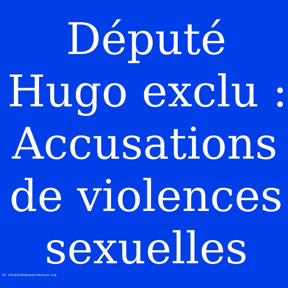 Député Hugo Exclu : Accusations De Violences Sexuelles