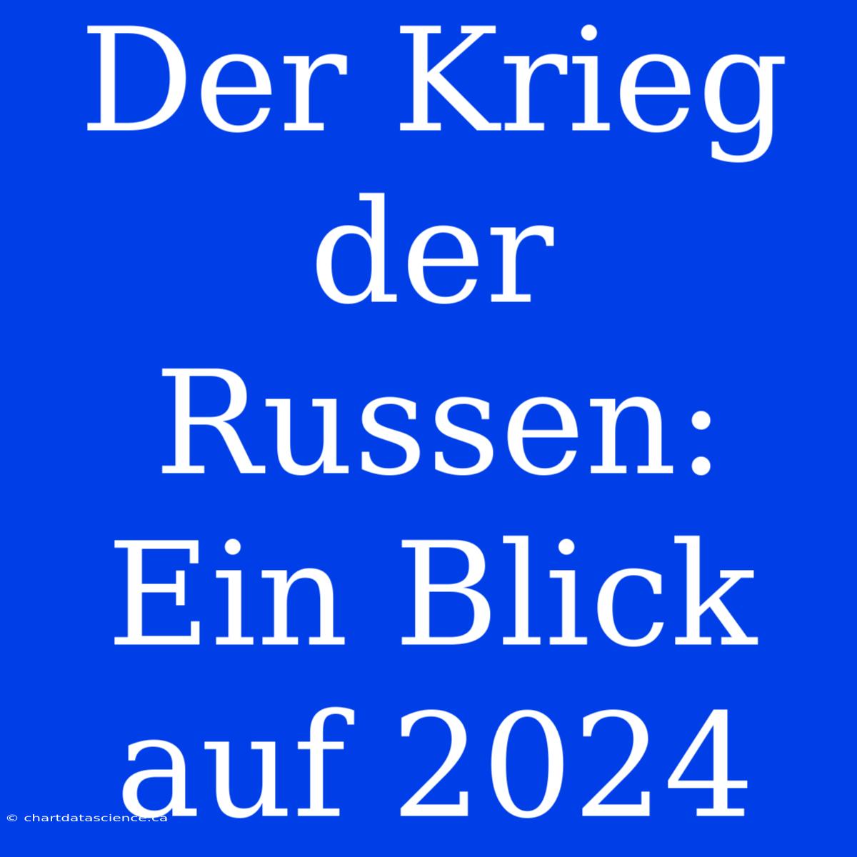 Der Krieg Der Russen: Ein Blick Auf 2024