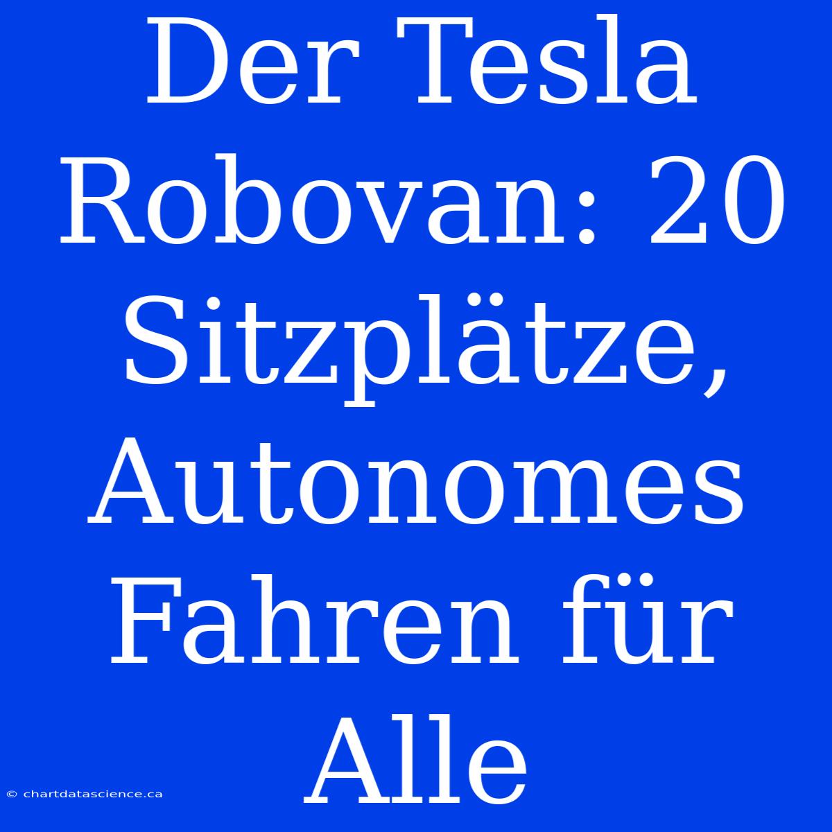 Der Tesla Robovan: 20 Sitzplätze, Autonomes Fahren Für Alle