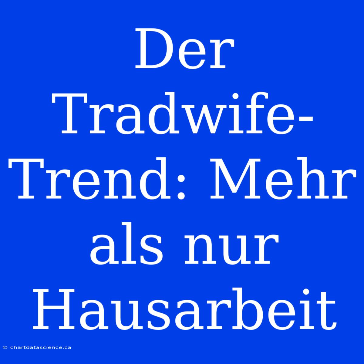 Der Tradwife-Trend: Mehr Als Nur Hausarbeit