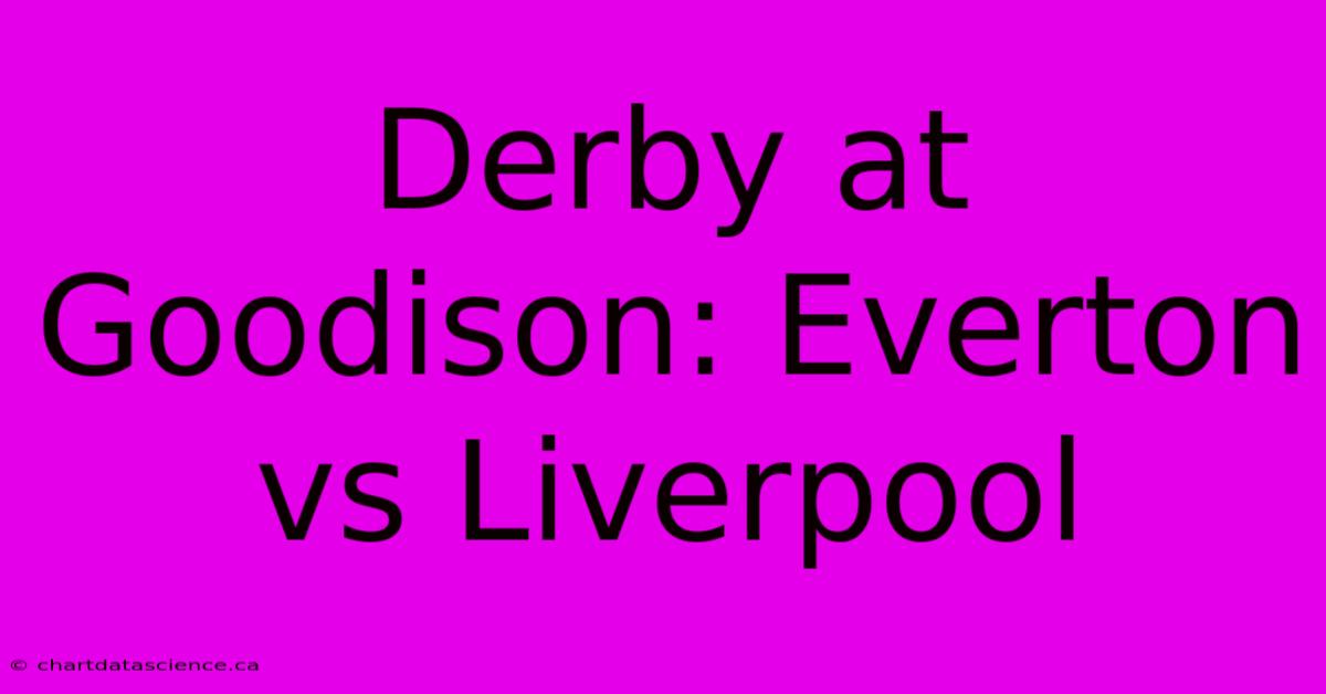 Derby At Goodison: Everton Vs Liverpool