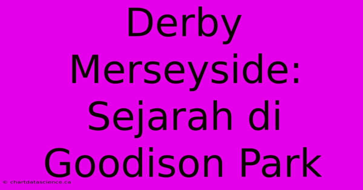 Derby Merseyside: Sejarah Di Goodison Park