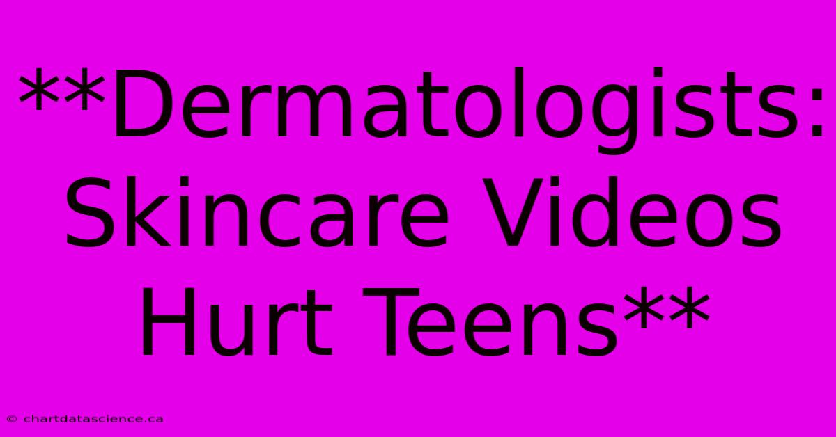 **Dermatologists:  Skincare Videos Hurt Teens**