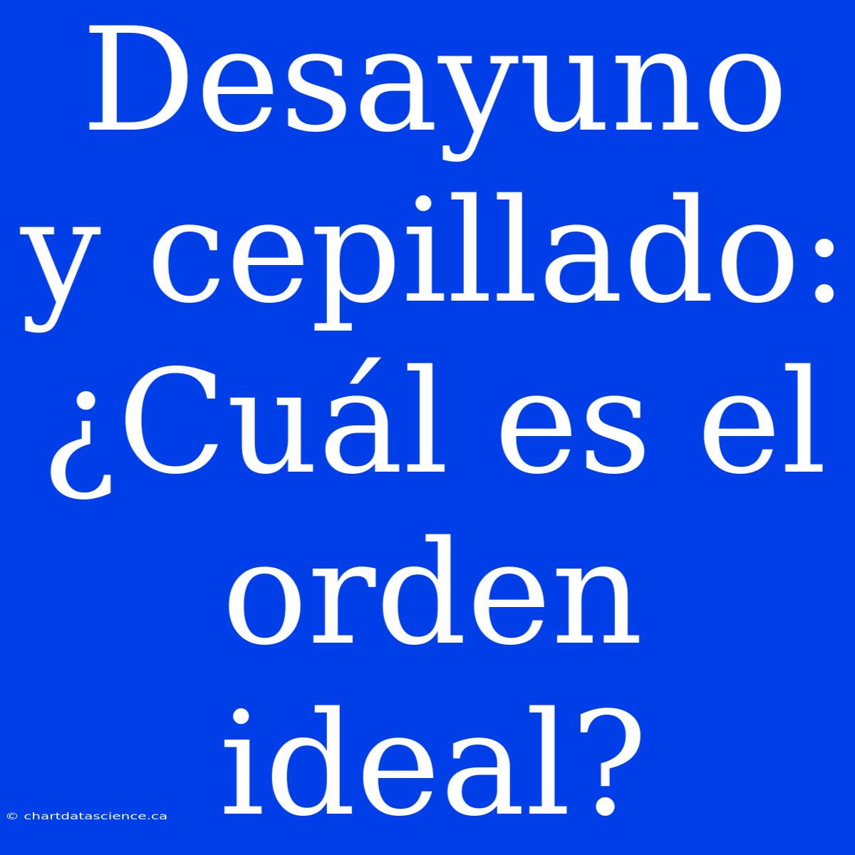 Desayuno Y Cepillado: ¿Cuál Es El Orden Ideal?