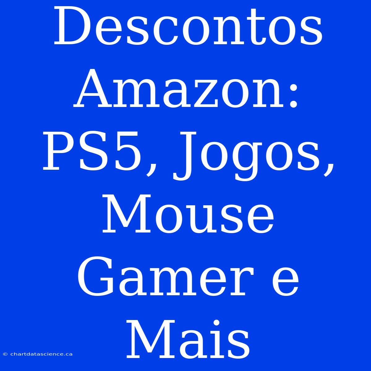 Descontos Amazon: PS5, Jogos, Mouse Gamer E Mais