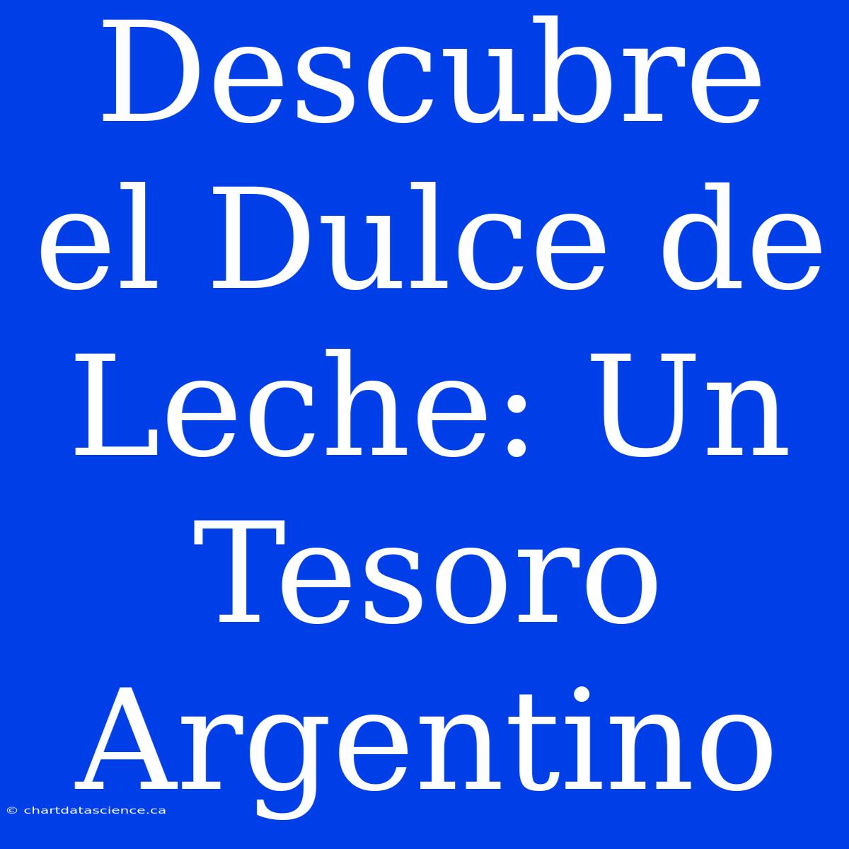 Descubre El Dulce De Leche: Un Tesoro Argentino