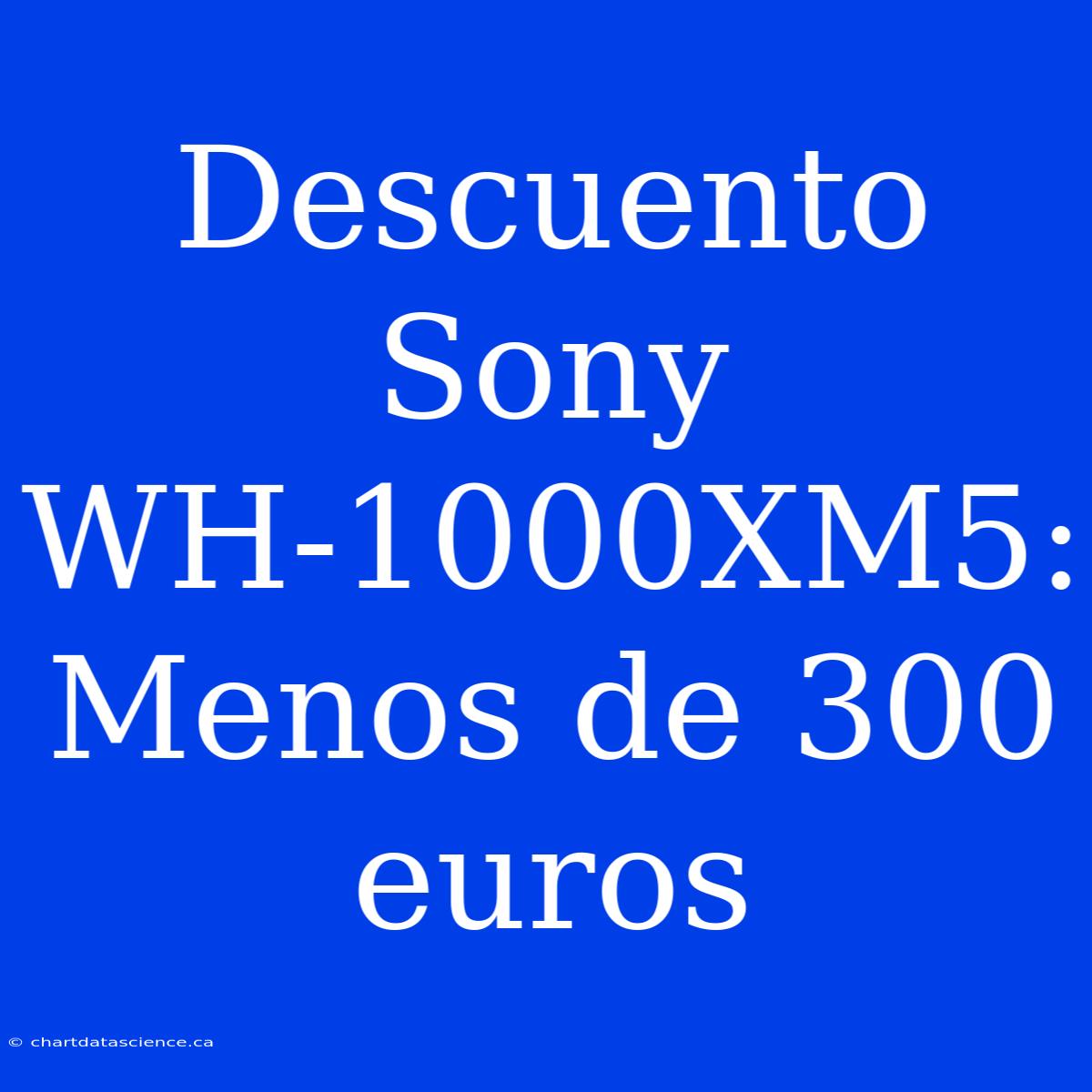 Descuento Sony WH-1000XM5: Menos De 300 Euros