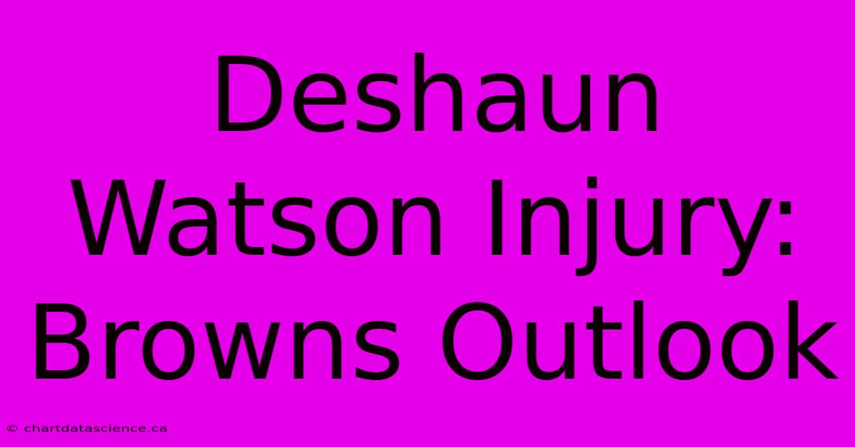 Deshaun Watson Injury: Browns Outlook