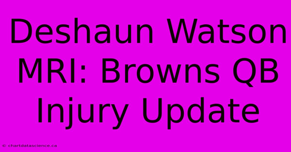 Deshaun Watson MRI: Browns QB Injury Update