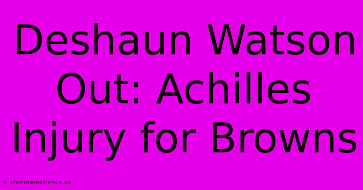 Deshaun Watson Out: Achilles Injury For Browns