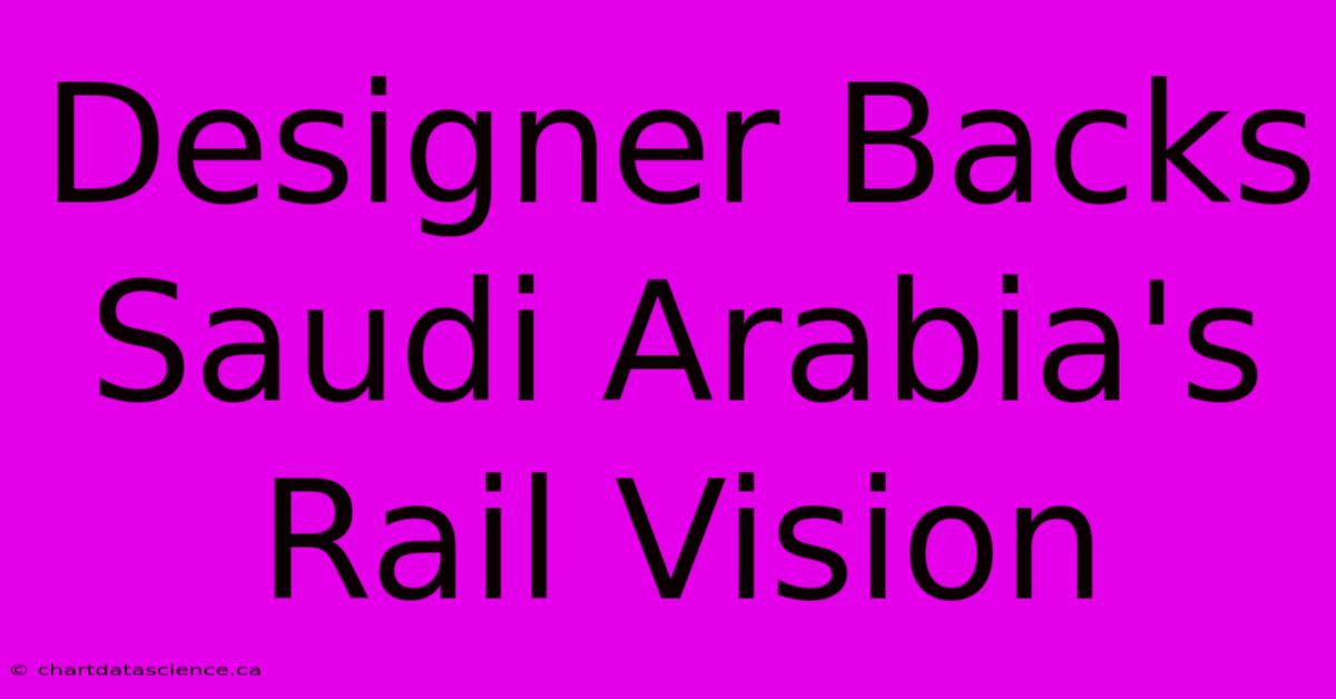 Designer Backs Saudi Arabia's Rail Vision