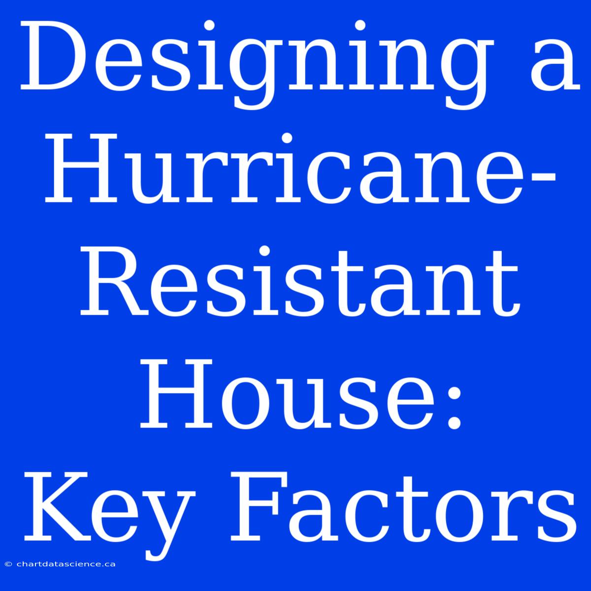 Designing A Hurricane-Resistant House:  Key Factors