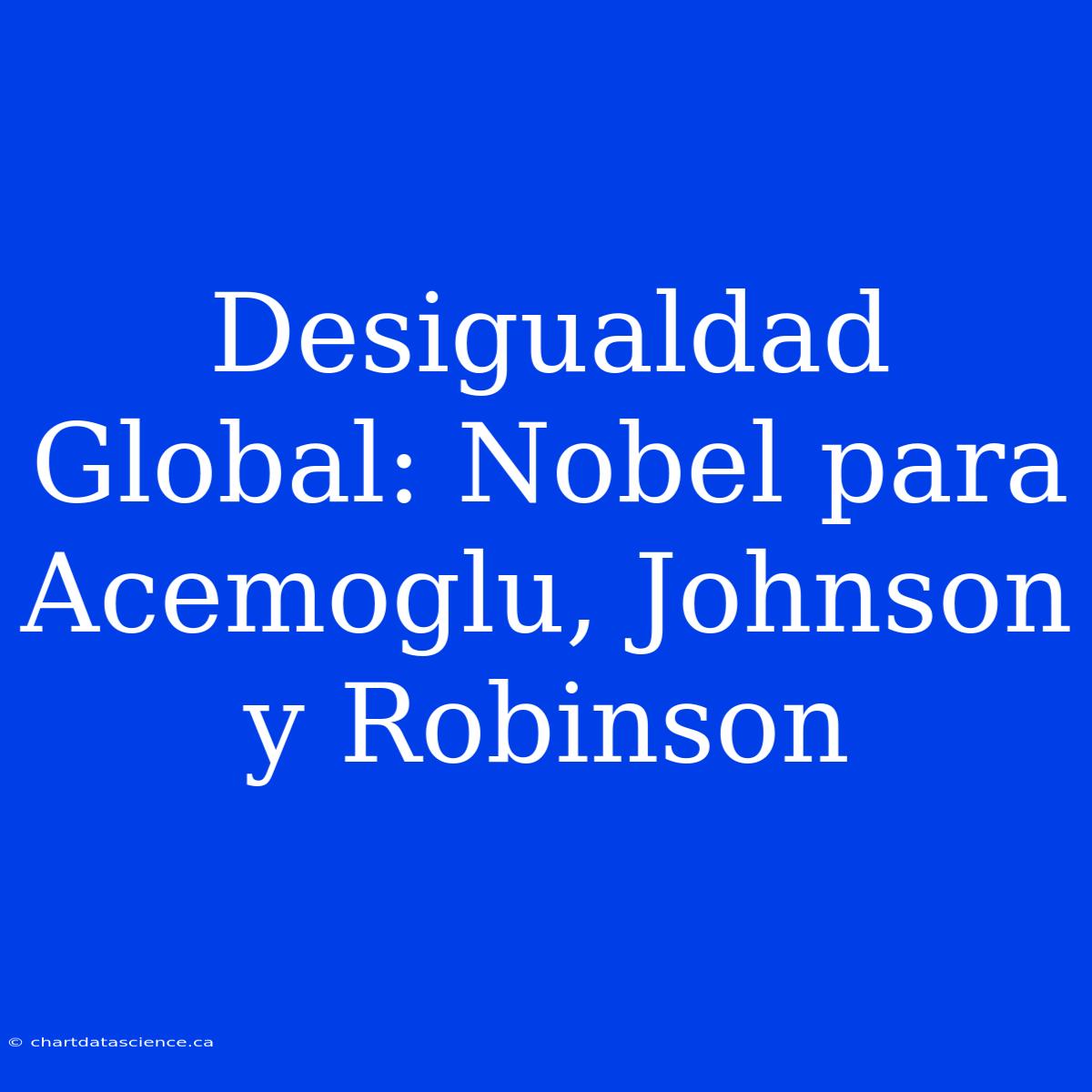 Desigualdad Global: Nobel Para Acemoglu, Johnson Y Robinson