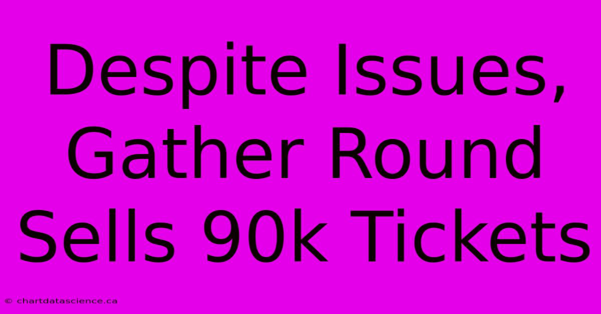 Despite Issues, Gather Round Sells 90k Tickets