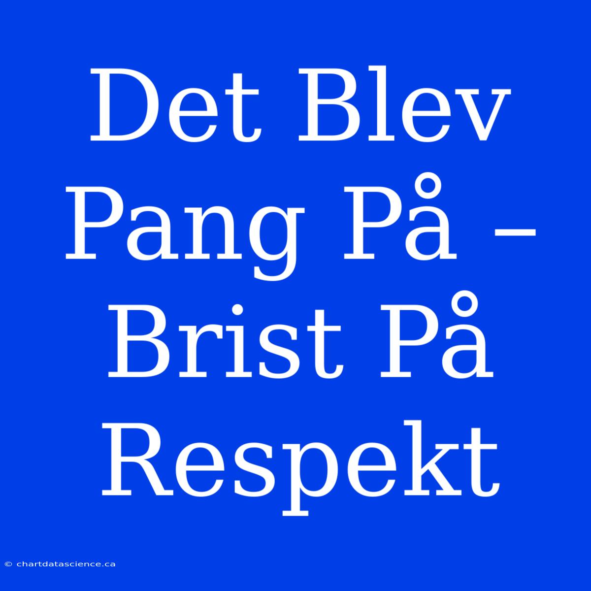 Det Blev Pang På – Brist På Respekt