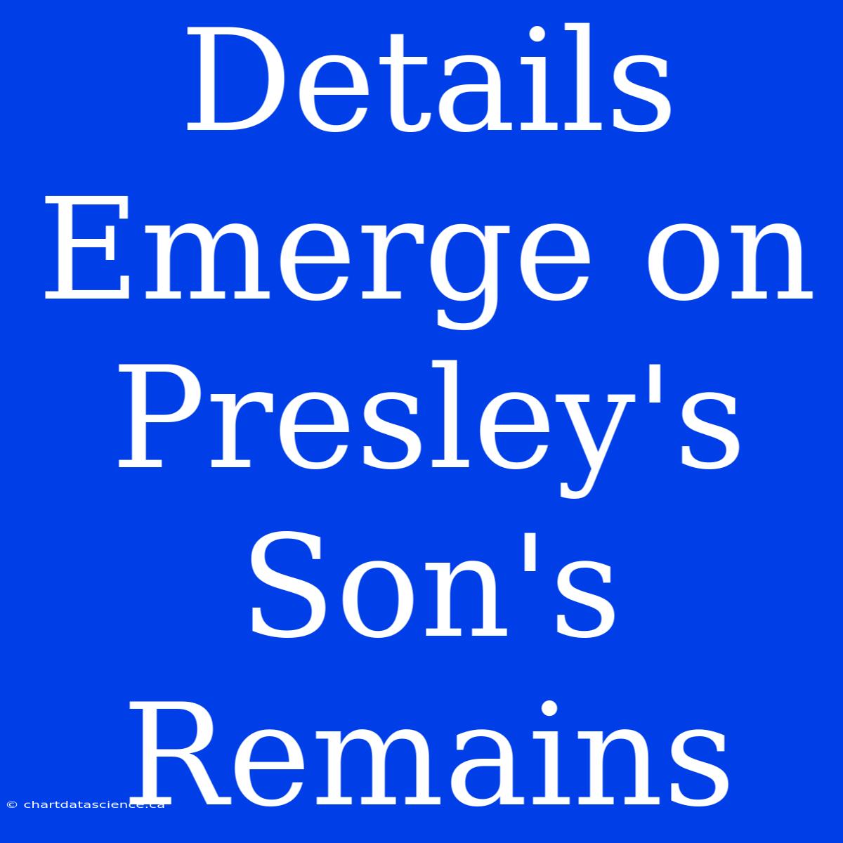 Details Emerge On Presley's Son's Remains