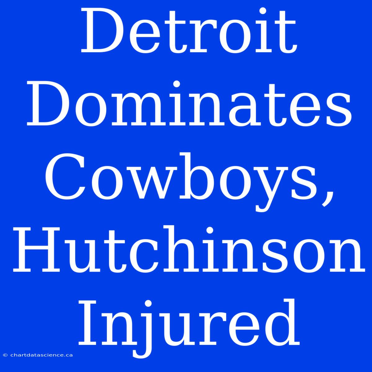 Detroit Dominates Cowboys, Hutchinson Injured