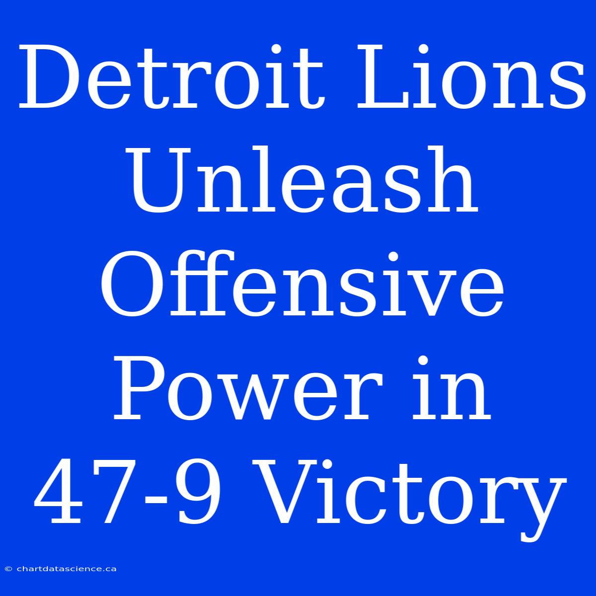 Detroit Lions Unleash Offensive Power In 47-9 Victory