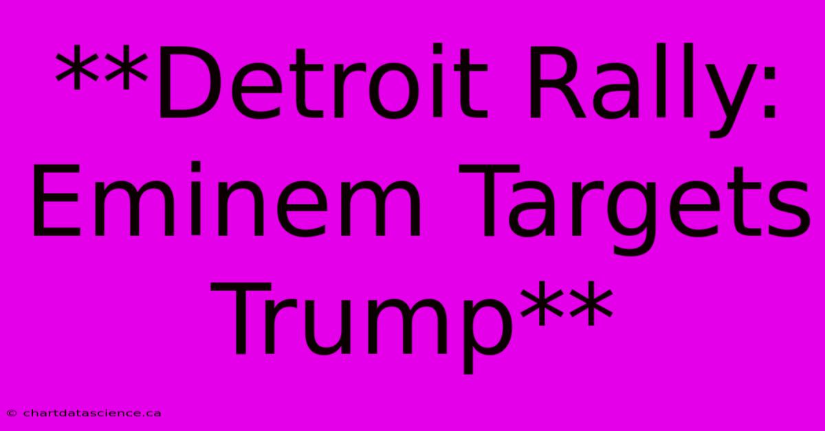 **Detroit Rally: Eminem Targets Trump**