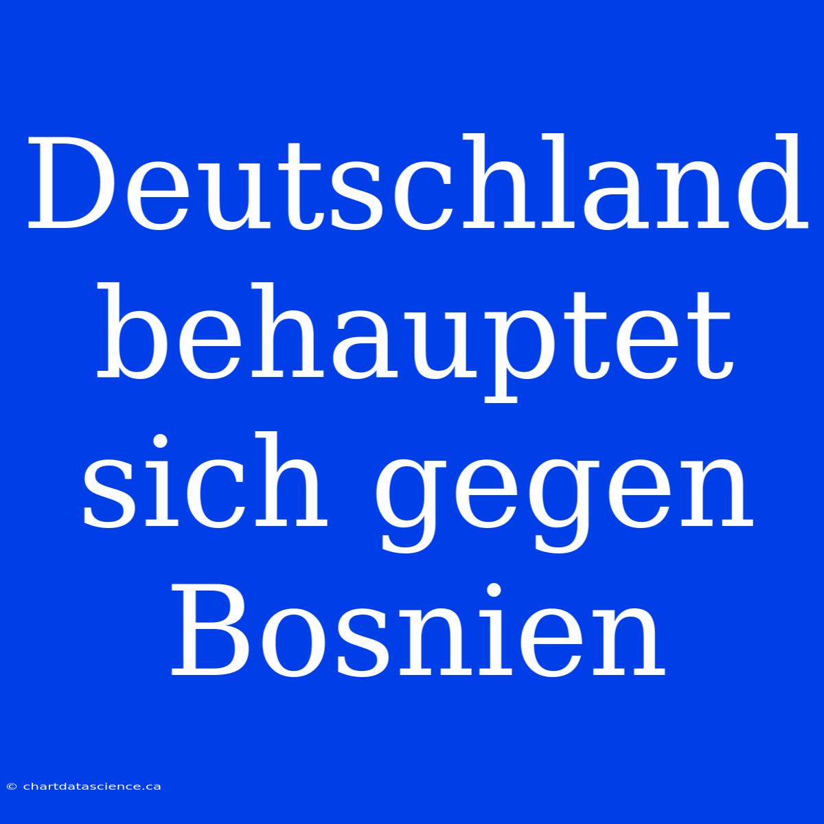 Deutschland Behauptet Sich Gegen Bosnien