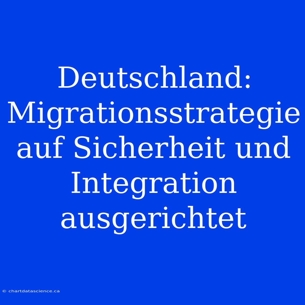 Deutschland: Migrationsstrategie Auf Sicherheit Und Integration Ausgerichtet