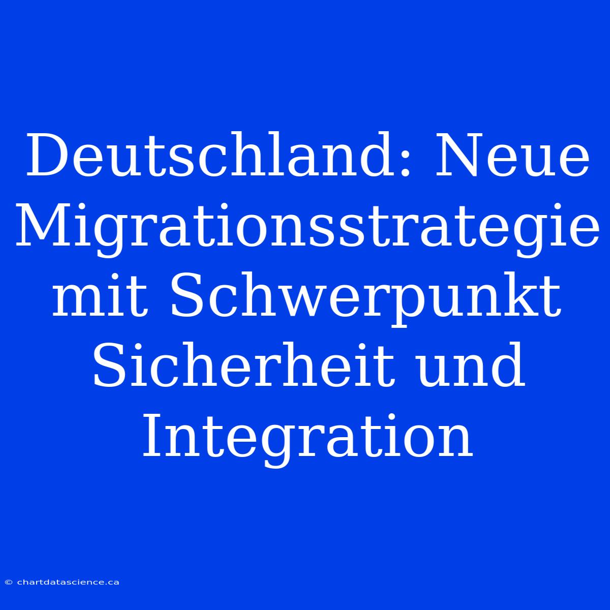 Deutschland: Neue Migrationsstrategie Mit Schwerpunkt Sicherheit Und Integration