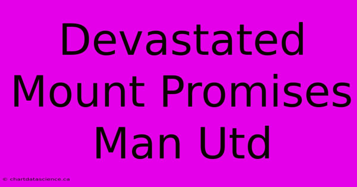 Devastated Mount Promises Man Utd