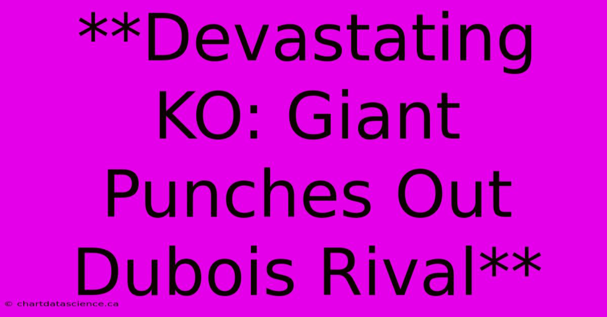 **Devastating KO: Giant Punches Out Dubois Rival**