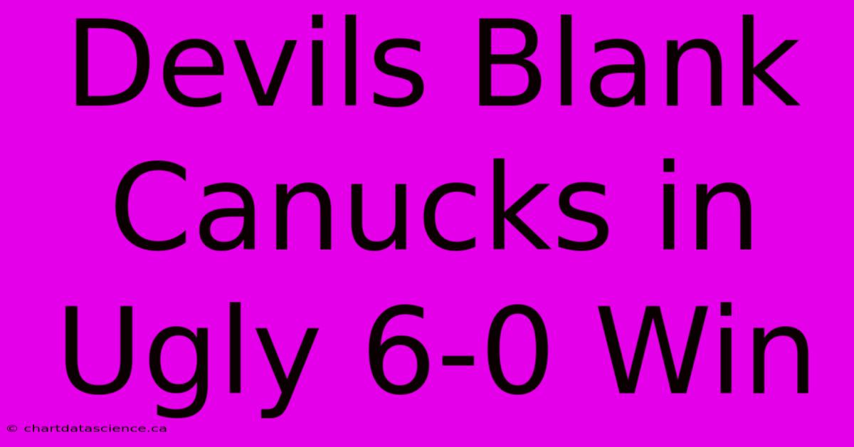 Devils Blank Canucks In Ugly 6-0 Win