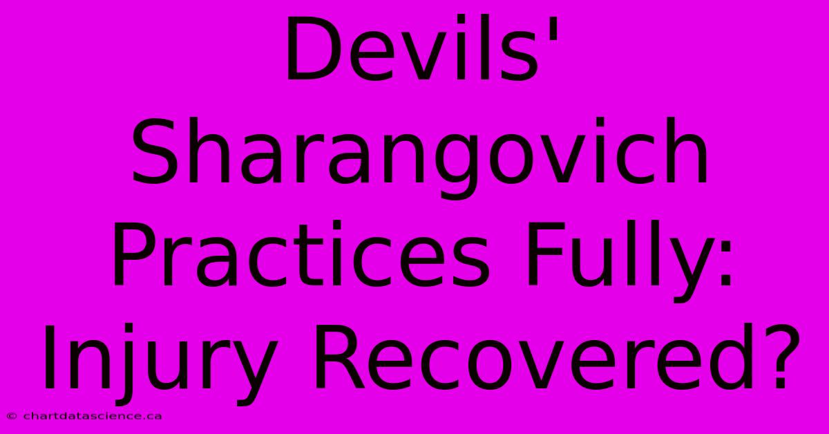 Devils' Sharangovich Practices Fully: Injury Recovered?