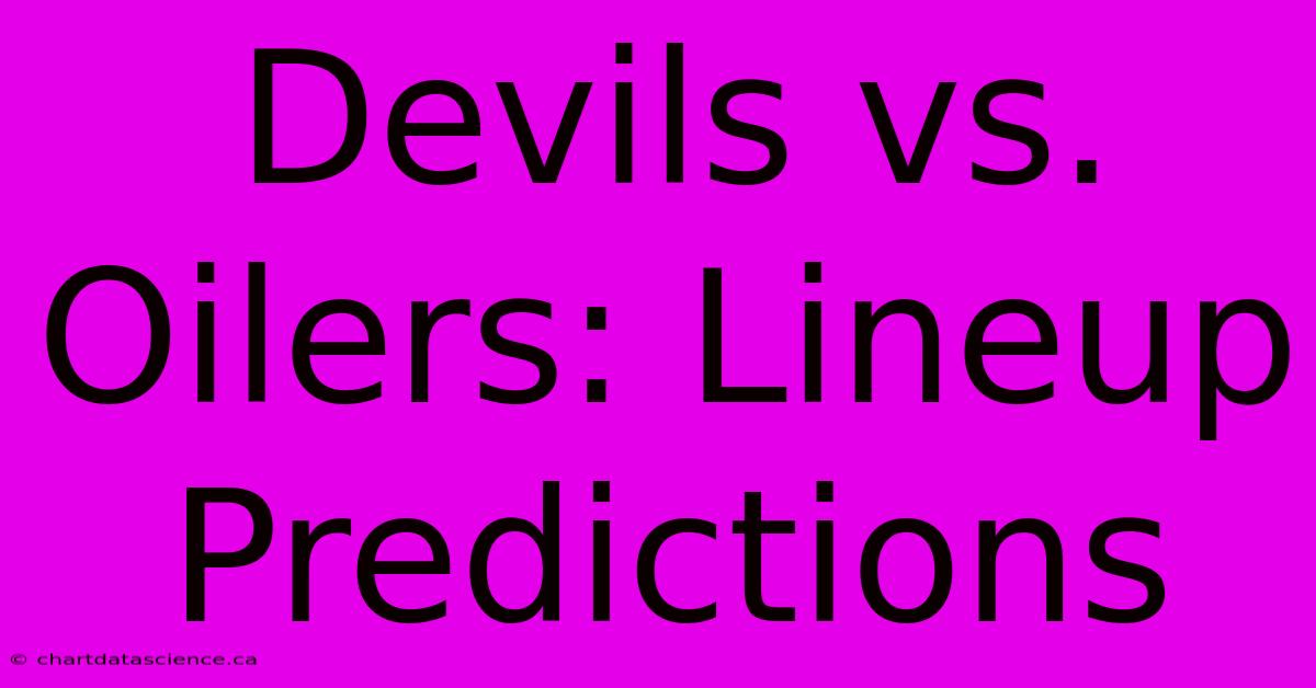 Devils Vs. Oilers: Lineup Predictions