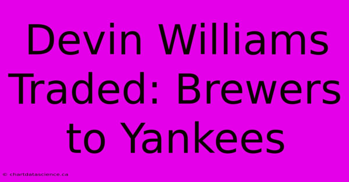 Devin Williams Traded: Brewers To Yankees